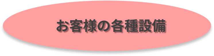 お客様の各種設備を