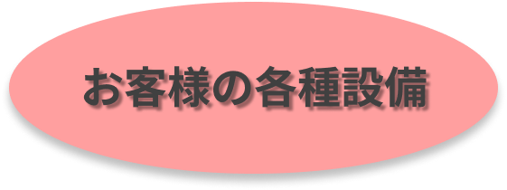 お客様の各種設備